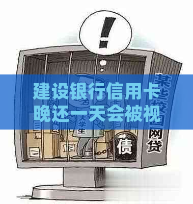 建设银行信用卡晚还一天会被视为逾期吗？还款宽限期及相关政策解读