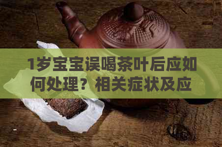 1岁宝宝误喝茶叶后应如何处理？相关症状及应对策略详解