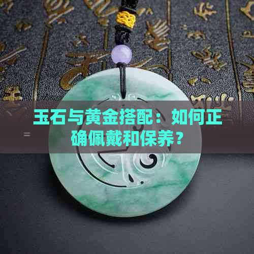 玉石与黄金搭配：如何正确佩戴和保养？