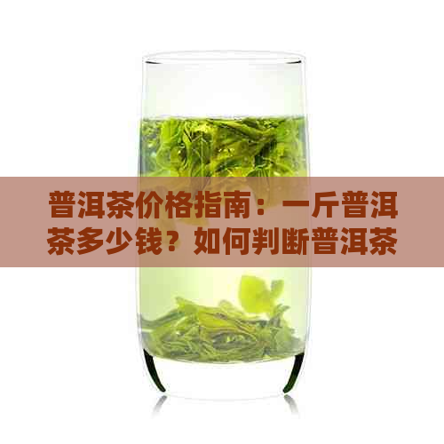 普洱茶价格指南：一斤普洱茶多少钱？如何判断普洱茶的价格？