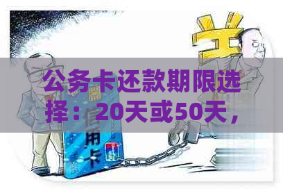 公务卡还款期限选择：20天或50天，如何确定？