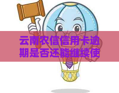 云南农信信用卡逾期是否还能继续使用？如何解决逾期问题？