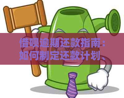 借呗逾期还款指南：如何制定还款计划、协商期以及解决逾期记录的完整攻略