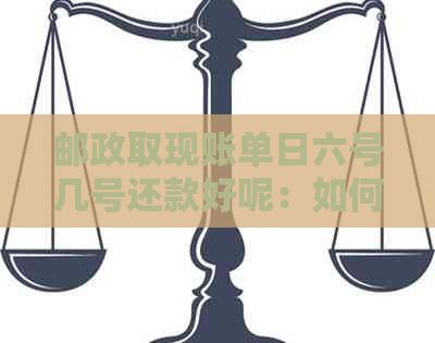 邮政取现账单日六号几号还款好呢：如何查询和计算还款日期？