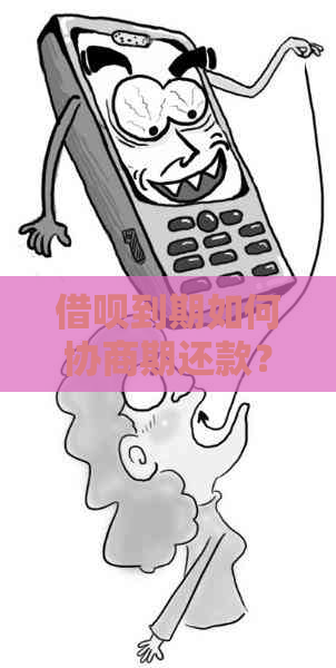 借呗到期如何协商期还款？分期还款的金额和条件是什么？