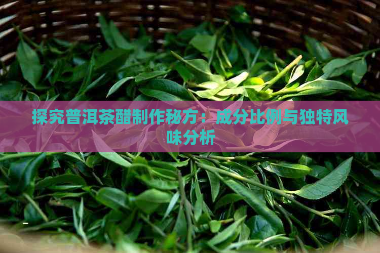 探究普洱茶醋制作秘方：成分比例与独特风味分析