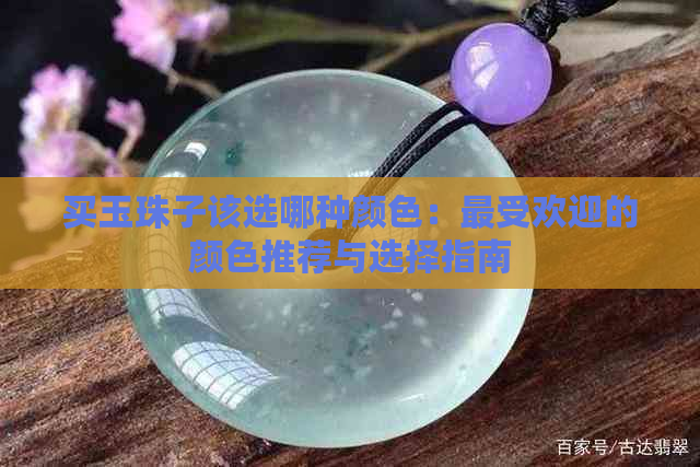 买玉珠子该选哪种颜色：更受欢迎的颜色推荐与选择指南