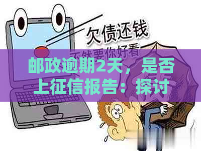 邮政逾期2天，是否上报告：探讨逾期影响及解决方法