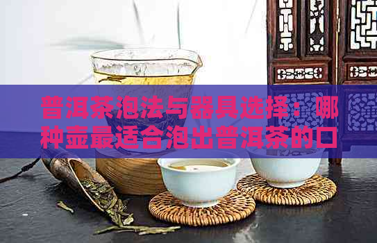 普洱茶泡法与器具选择：哪种壶最适合泡出普洱茶的口感？