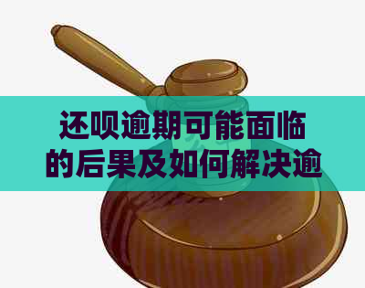 还呗逾期可能面临的后果及如何解决逾期问题