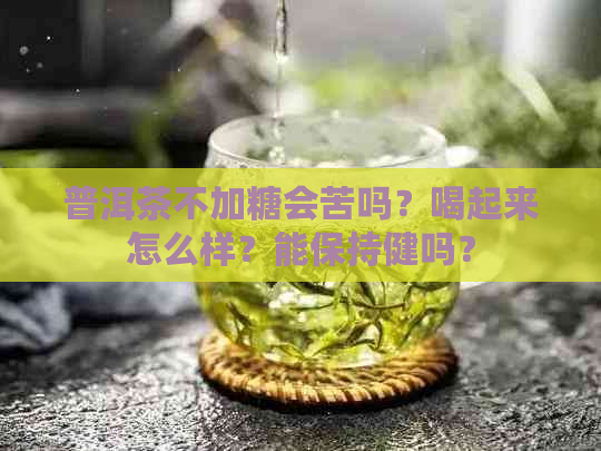 普洱茶不加糖会苦吗？喝起来怎么样？能保持健吗？