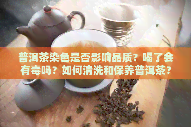 普洱茶染色是否影响品质？喝了会有吗？如何清洗和保养普洱茶？