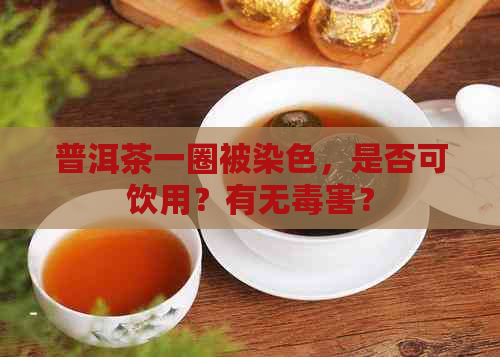 普洱茶一圈被染色，是否可饮用？有无害？