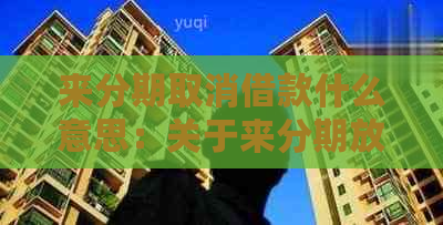 分来期取消借款什么意思：关于分来期放款与借款取消的详细解释