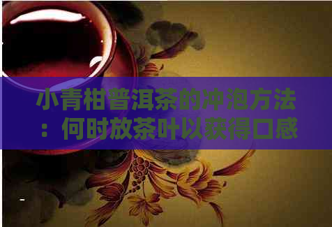 小青柑普洱茶的冲泡方法：何时放茶叶以获得口感？