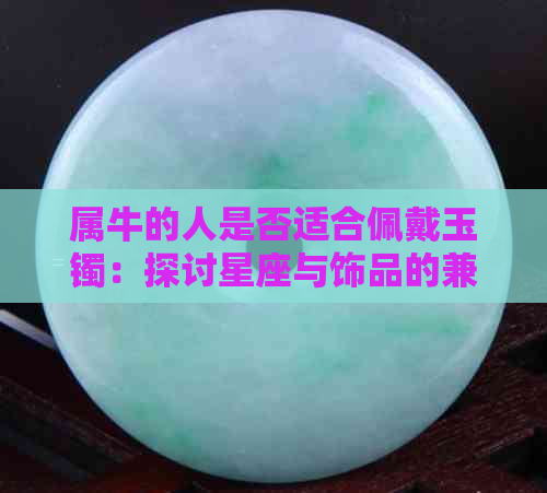 属牛的人是否适合佩戴玉镯：探讨星座与饰品的兼容性