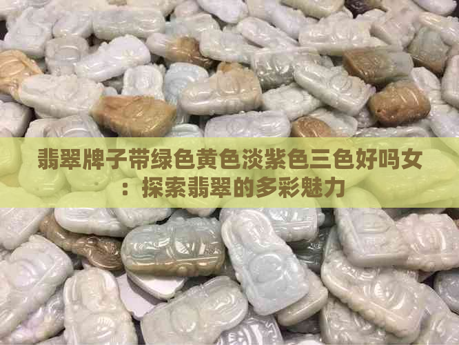 翡翠牌子带绿色黄色淡紫色三色好吗女：探索翡翠的多彩魅力