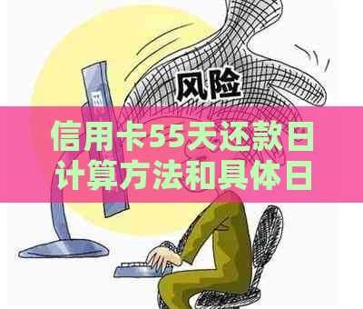 信用卡55天还款日计算方法和具体日期计算，包括56天和50天还款日期的推算。