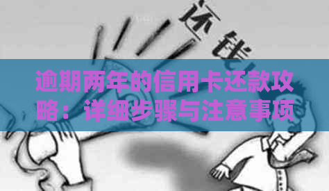 逾期两年的信用卡还款攻略：详细步骤与注意事项