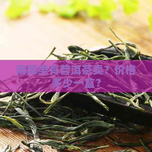 南哪里有普洱茶卖？价格多少一盒？