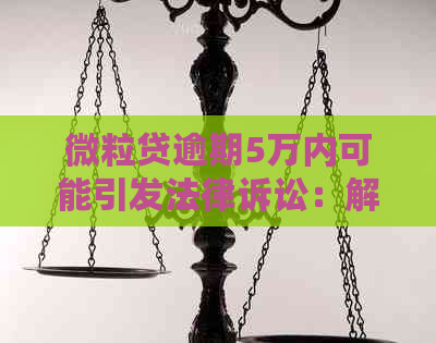 微粒贷逾期5万内可能引发法律诉讼：解答你的疑惑