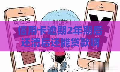 信用卡逾期2年期后还清后还能贷款啊