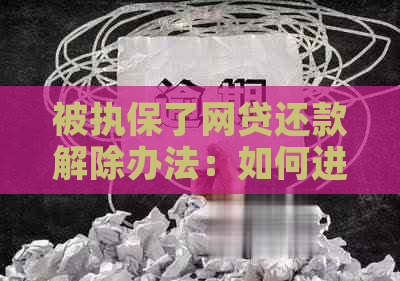 被执保了网贷还款解除办法：如何进行操作？