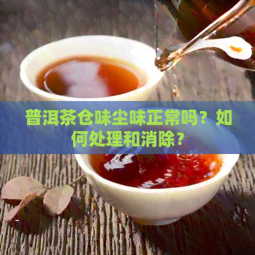 普洱茶仓味尘味正常吗？如何处理和消除？