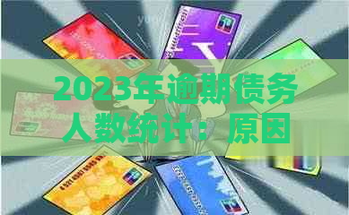 2023年逾期债务人数统计：原因、影响与解决方案