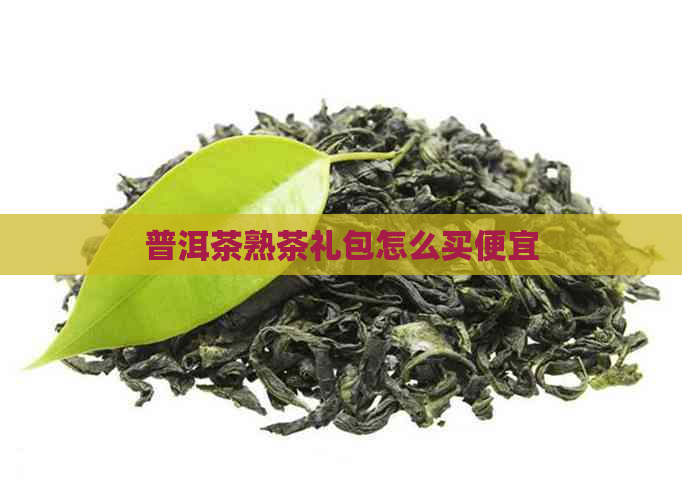 普洱茶熟茶礼包怎么买便宜