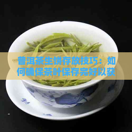 普洱茶生饼存放技巧：如何确保茶叶保存完好以获得品质？