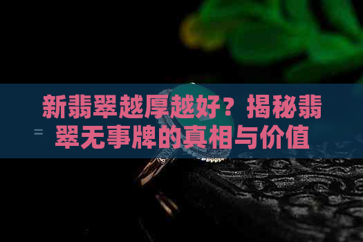 新翡翠越厚越好？揭秘翡翠无事牌的真相与价值