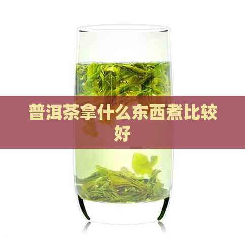 普洱茶拿什么东西煮比较好