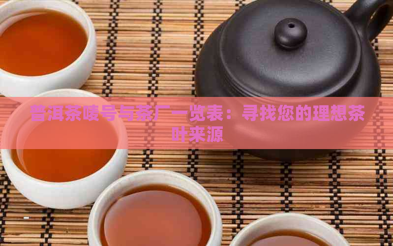 普洱茶唛号与茶厂一览表：寻找您的理想茶叶来源