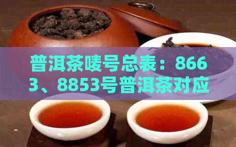 普洱茶唛号总表：8663、8853号普洱茶对应茶厂及尾数1到9