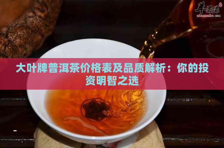 大叶牌普洱茶价格表及品质解析：你的投资明智之选