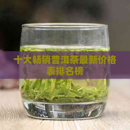 十大畅销普洱茶最新价格表排名榜