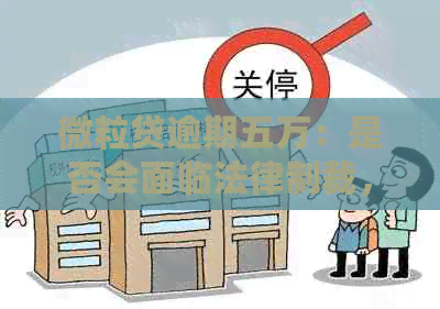 微粒贷逾期五万：是否会面临法律制裁，判刑是否必然？