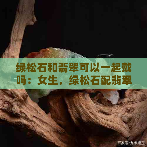 绿松石和翡翠可以一起戴吗：女生，绿松石配翡翠，链子搭配？