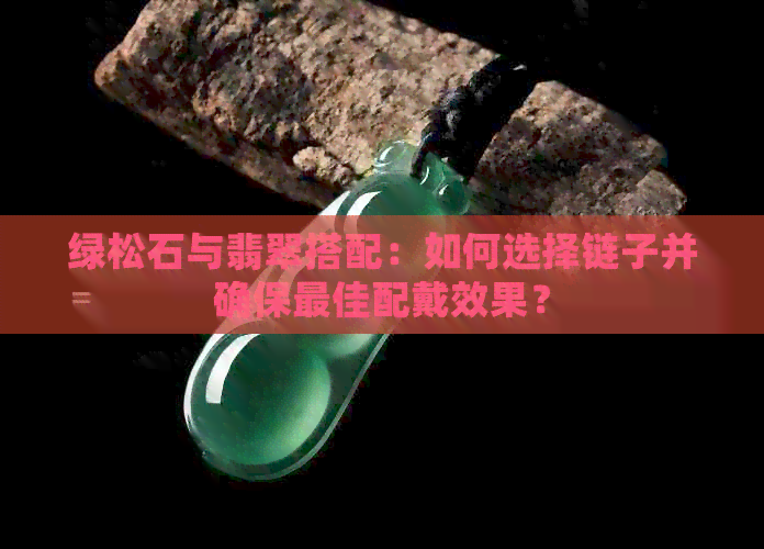 绿松石与翡翠搭配：如何选择链子并确保更佳配戴效果？