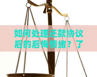 如何处理还款协议后的后悔情绪？了解解决方案和建议