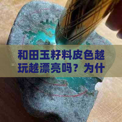 和田玉籽料皮色越玩越漂亮吗？为什么价格差异大？形成原因是什么？