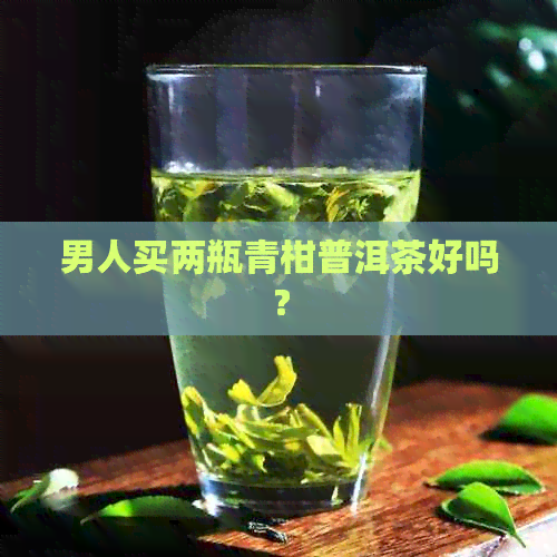 男人买两瓶青柑普洱茶好吗？