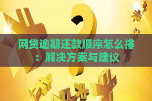 网贷逾期还款顺序怎么排：解决方案与建议