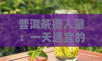 普洱茶摄入量：一天适宜的饮用量是多少？