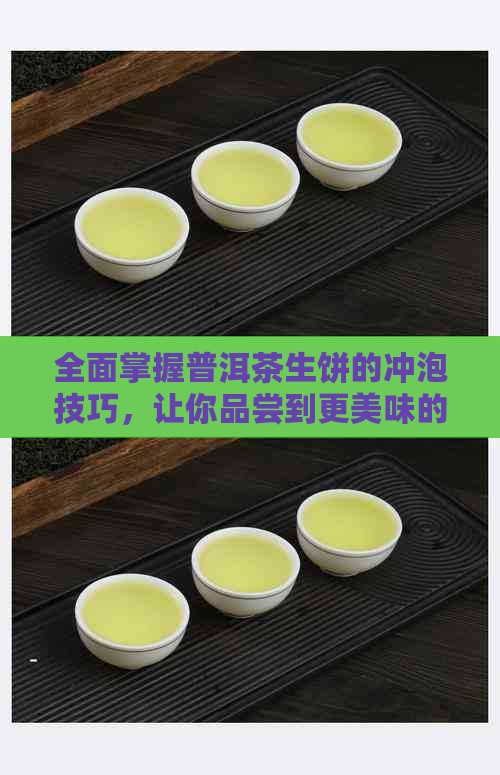 全面掌握普洱茶生饼的冲泡技巧，让你品尝到更美味的茶