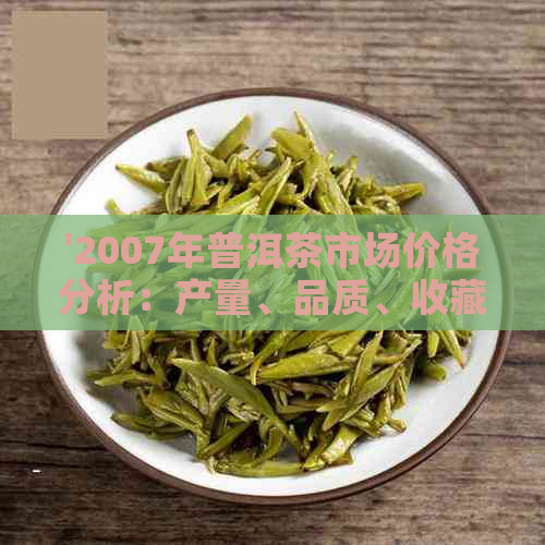 '2007年普洱茶市场价格分析：产量、品质、收藏价值的影响'