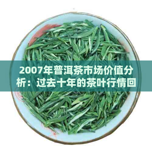 2007年普洱茶市场价值分析：过去十年的茶叶行情回顾与展望