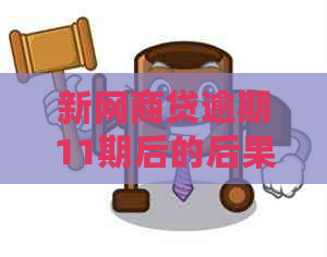 新网商贷逾期11期后的后果与解决办法，为用户提供全面的逾期信息和应对策略