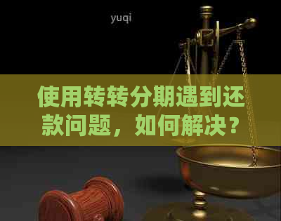 使用转转分期遇到还款问题，如何解决？